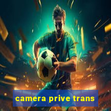 camera prive trans